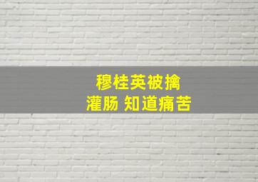 穆桂英被擒 灌肠 知道痛苦